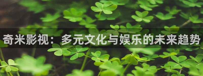 樱桃种植技术视频：奇米影视：多元文化与娱乐的未来趋势